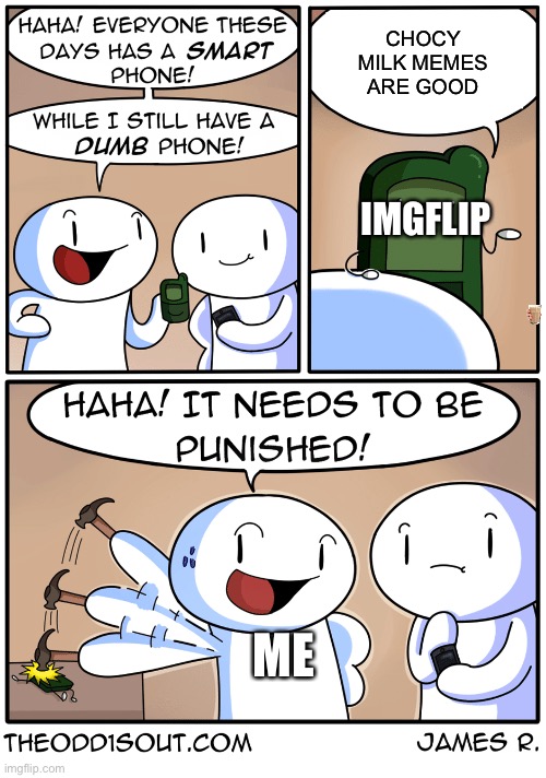TheOdd1sOut dumb phone | CHOCY MILK MEMES ARE GOOD; IMGFLIP; ME | image tagged in theodd1sout dumb phone | made w/ Imgflip meme maker