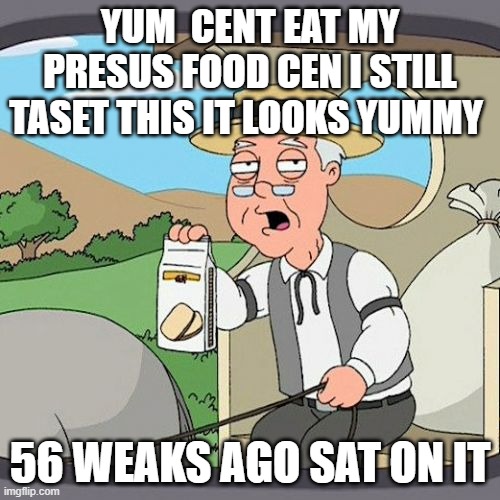 Pepperidge Farm Remembers Meme | YUM  CENT EAT MY PRESUS FOOD CEN I STILL TASET THIS IT LOOKS YUMMY; 56 WEAKS AGO SAT ON IT | image tagged in memes,pepperidge farm remembers | made w/ Imgflip meme maker