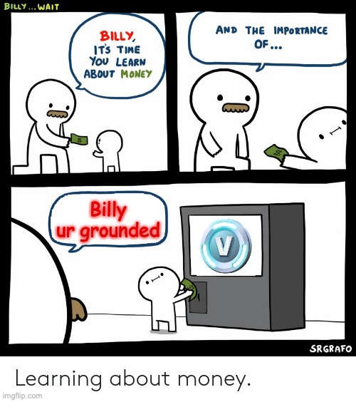 I have a feeling this is going to be controversial. | Billy ur grounded | image tagged in billy learning about money,controversial,fortnite,fortnite sucks,v-bucks,grounded | made w/ Imgflip meme maker