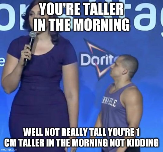 its true | YOU'RE TALLER IN THE MORNING; WELL NOT REALLY TALL YOU'RE 1 CM TALLER IN THE MORNING NOT KIDDING | image tagged in tyler1 meme,you're taller in the morning | made w/ Imgflip meme maker