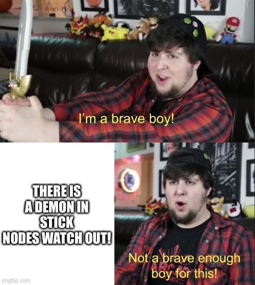No one is brave for that | THERE IS A DEMON IN STICK NODES WATCH OUT! | image tagged in jontron | made w/ Imgflip meme maker
