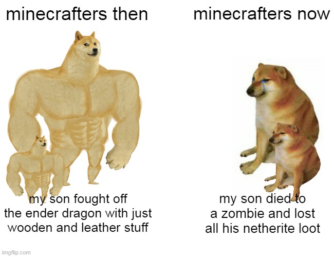 Buff Doge vs. Cheems Meme | minecrafters then; minecrafters now; my son fought off the ender dragon with just wooden and leather stuff; my son died to a zombie and lost all his netherite loot | image tagged in memes,buff doge vs cheems | made w/ Imgflip meme maker