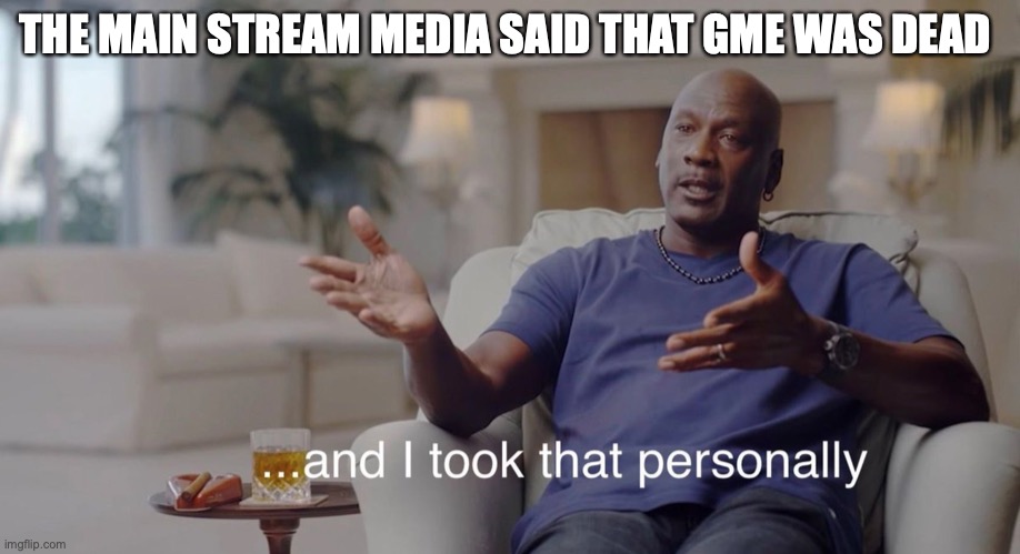 I took that personally | THE MAIN STREAM MEDIA SAID THAT GME WAS DEAD | image tagged in i took that personally | made w/ Imgflip meme maker
