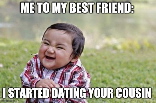 Evil Toddler Meme | ME TO MY BEST FRIEND:; I STARTED DATING YOUR COUSIN | image tagged in memes,evil toddler | made w/ Imgflip meme maker
