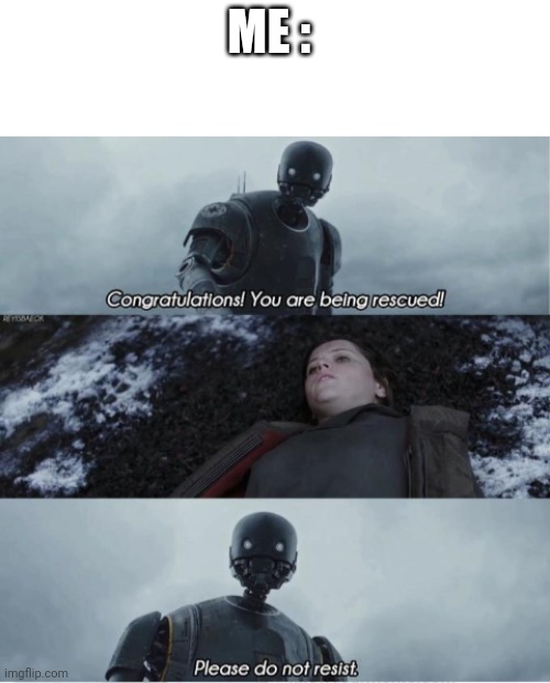 Congratulations you are being rescued please do not resist | ME : | image tagged in congratulations you are being rescued please do not resist | made w/ Imgflip meme maker