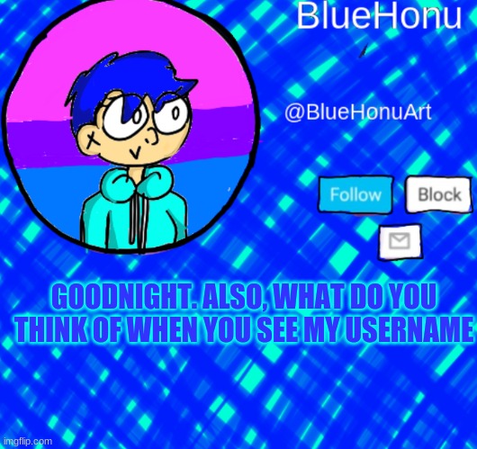 BlueHonu Announcement Template | GOODNIGHT. ALSO, WHAT DO YOU THINK OF WHEN YOU SEE MY USERNAME | image tagged in bluehonu announcement template | made w/ Imgflip meme maker