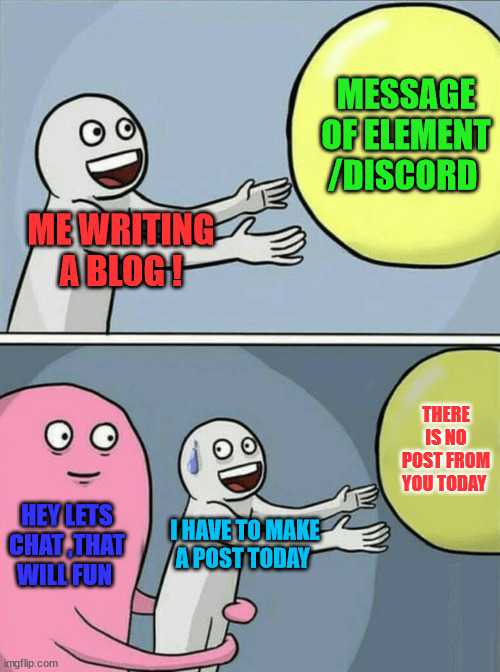 when I open discord | MESSAGE OF ELEMENT /DISCORD; ME WRITING A BLOG ! THERE IS NO POST FROM YOU TODAY; HEY LETS CHAT ,THAT WILL FUN; I HAVE TO MAKE A POST TODAY | image tagged in hive,element,chat,crypto,meme,fun | made w/ Imgflip meme maker