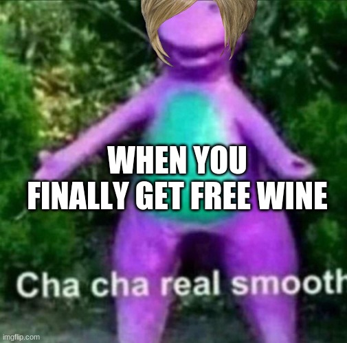 Cha Cha Real Smooth | WHEN YOU FINALLY GET FREE WINE | image tagged in cha cha real smooth | made w/ Imgflip meme maker