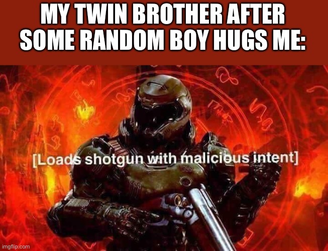 He don’t want no boy huggin me | MY TWIN BROTHER AFTER SOME RANDOM BOY HUGS ME: | image tagged in loads shotgun with malicious intent,brother,twins | made w/ Imgflip meme maker