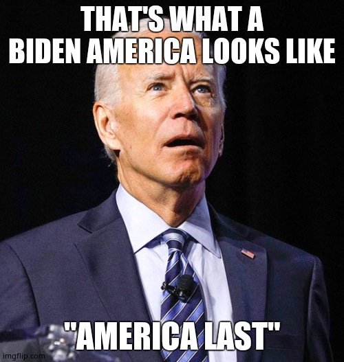 Joe Biden | THAT'S WHAT A BIDEN AMERICA LOOKS LIKE "AMERICA LAST" | image tagged in joe biden | made w/ Imgflip meme maker