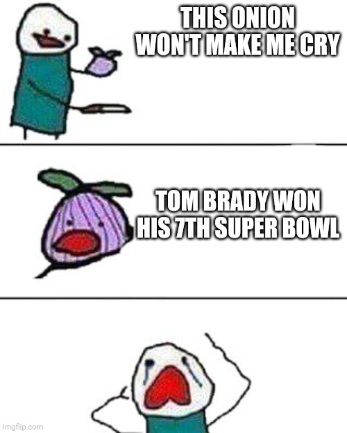 this onion won't make me cry | THIS ONION WON'T MAKE ME CRY; TOM BRADY WON HIS 7TH SUPER BOWL | image tagged in this onion won't make me cry | made w/ Imgflip meme maker