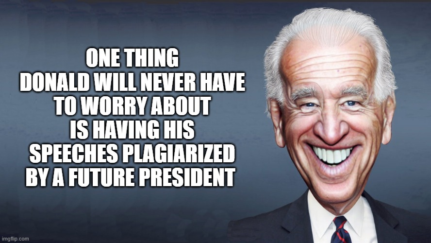 ONE THING DONALD WILL NEVER HAVE TO WORRY ABOUT
IS HAVING HIS SPEECHES PLAGIARIZED BY A FUTURE PRESIDENT | made w/ Imgflip meme maker