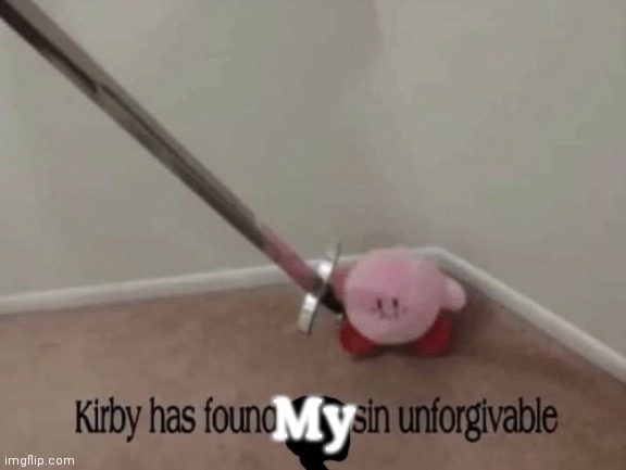 Kirby has found your sin unforgivable | My | image tagged in kirby has found your sin unforgivable | made w/ Imgflip meme maker