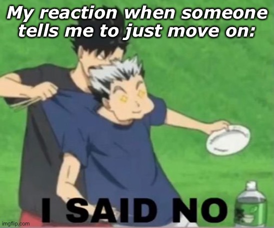 My reaction when someone tells me to just move on: | made w/ Imgflip meme maker