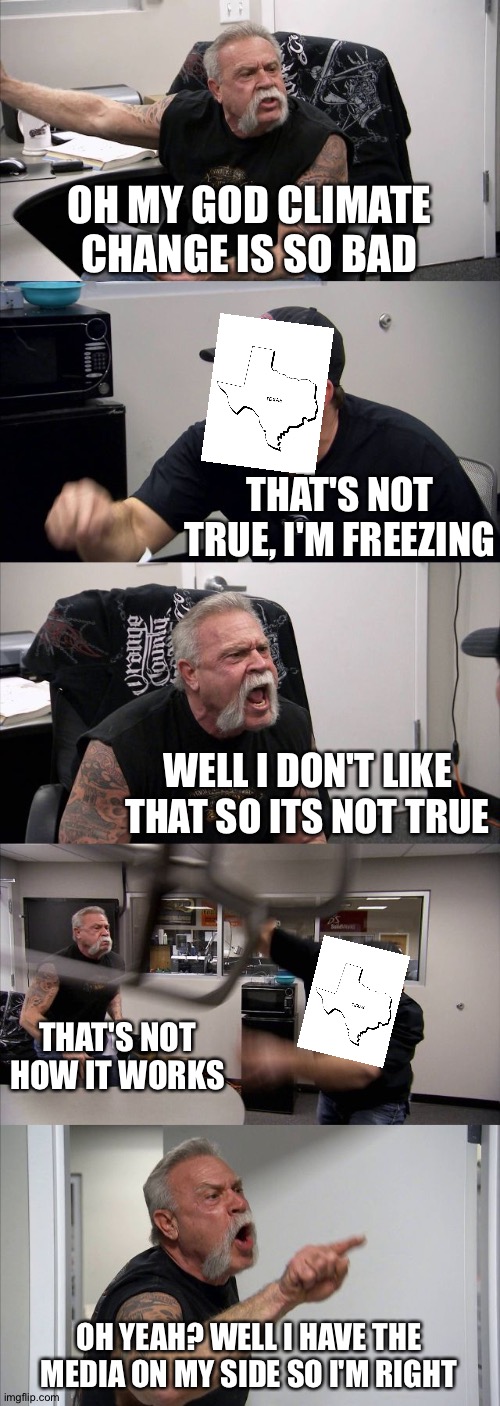 Climate change? A lot of states are freezing with new records of cold | OH MY GOD CLIMATE CHANGE IS SO BAD; THAT'S NOT TRUE, I'M FREEZING; WELL I DON'T LIKE THAT SO ITS NOT TRUE; THAT'S NOT HOW IT WORKS; OH YEAH? WELL I HAVE THE MEDIA ON MY SIDE SO I'M RIGHT | image tagged in memes,american chopper argument | made w/ Imgflip meme maker