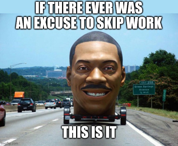 TRAUMATIZING | IF THERE EVER WAS AN EXCUSE TO SKIP WORK; THIS IS IT | image tagged in eddie murphy,wtf,work,cars | made w/ Imgflip meme maker
