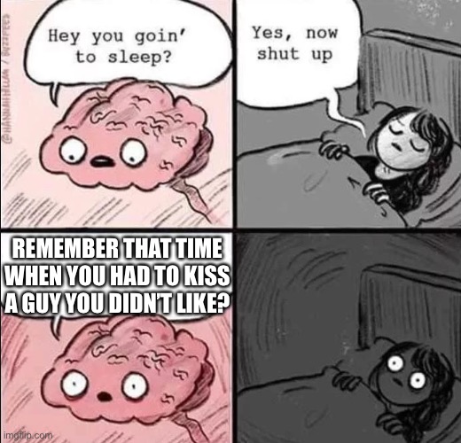Note: this is only me doing a meme, this didn’t actually happen. | REMEMBER THAT TIME WHEN YOU HAD TO KISS A GUY YOU DIDN’T LIKE? | image tagged in waking up brain | made w/ Imgflip meme maker