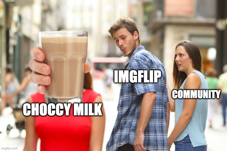 Distracted Boyfriend Meme | IMGFLIP; COMMUNITY; CHOCCY MILK | image tagged in memes,distracted boyfriend | made w/ Imgflip meme maker