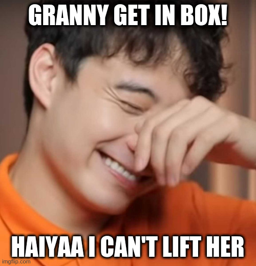 yeah right uncle rodger | GRANNY GET IN BOX! HAIYAA I CAN'T LIFT HER | image tagged in yeah right uncle rodger | made w/ Imgflip meme maker