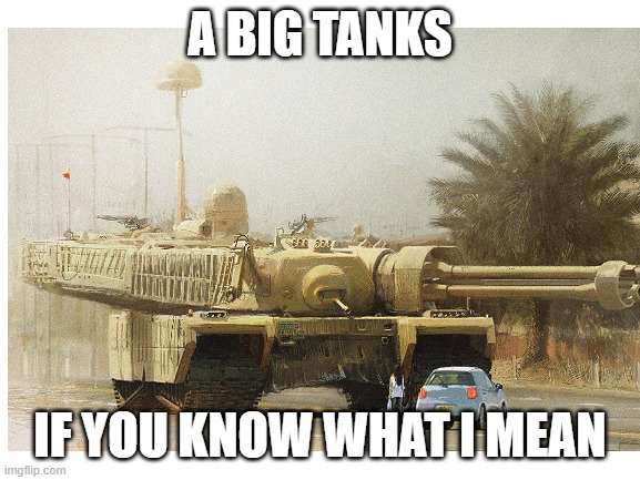 A BIG TANKS IF YOU KNOW WHAT I MEAN | made w/ Imgflip meme maker