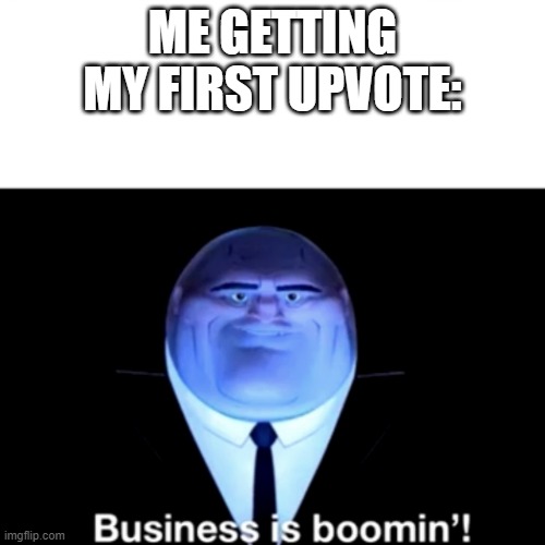 Kingpin Business is boomin' | ME GETTING MY FIRST UPVOTE: | image tagged in kingpin business is boomin' | made w/ Imgflip meme maker