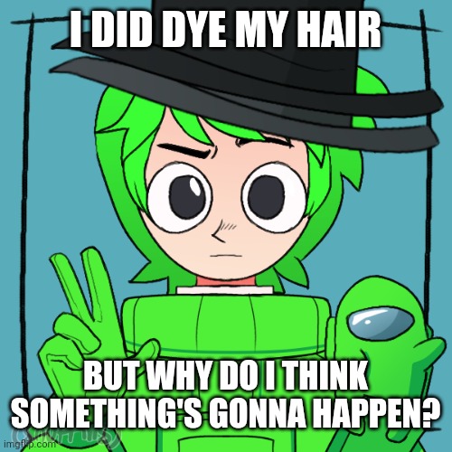 I DID DYE MY HAIR BUT WHY DO I THINK SOMETHING'S GONNA HAPPEN? | made w/ Imgflip meme maker