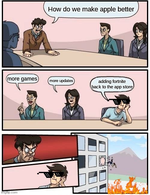 Boardroom Meeting Suggestion Meme | How do we make apple better; more games; more updates; adding fortnite back to the app store | image tagged in memes,boardroom meeting suggestion | made w/ Imgflip meme maker