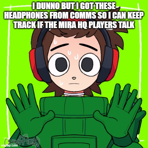I DUNNO BUT I GOT THESE HEADPHONES FROM COMMS SO I CAN KEEP TRACK IF THE MIRA HQ PLAYERS TALK | made w/ Imgflip meme maker