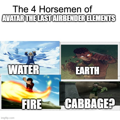 Four horsemen | AVATAR THE LAST AIRBENDER ELEMENTS; WATER; EARTH; CABBAGE? FIRE | image tagged in four horsemen | made w/ Imgflip meme maker