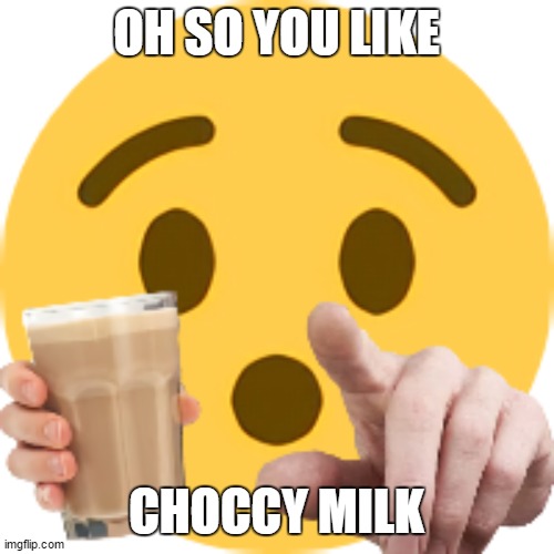 you like choccy milk | OH SO YOU LIKE CHOCCY MILK | image tagged in you like choccy milk | made w/ Imgflip meme maker