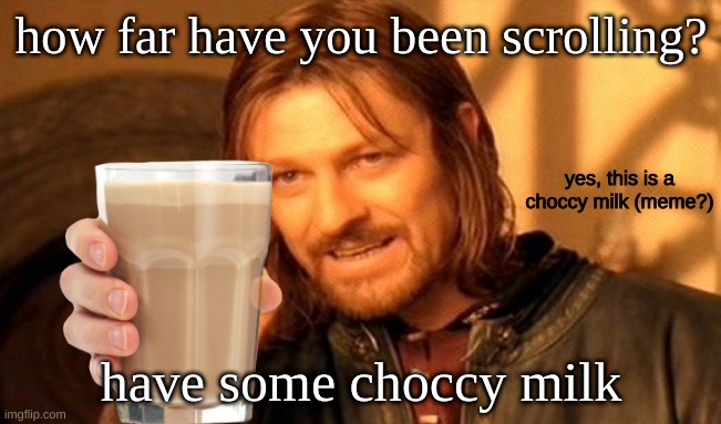Have some choccy milk :) | how far have you been scrolling? yes, this is a choccy milk (meme?); have some choccy milk | image tagged in memes,have some choccy milk | made w/ Imgflip meme maker