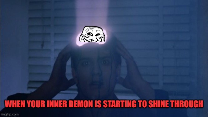 Cant resist, can’t hold it in any longer | WHEN YOUR INNER DEMON IS STARTING TO SHINE THROUGH | image tagged in brain damage | made w/ Imgflip meme maker