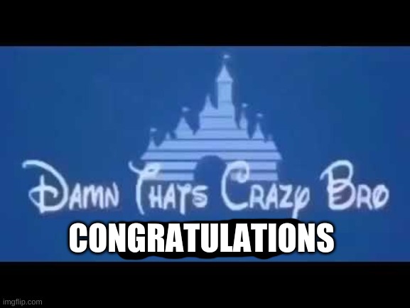 Damn that's crazy bro but did I ask? | CONGRATULATIONS | image tagged in damn that's crazy bro but did i ask | made w/ Imgflip meme maker