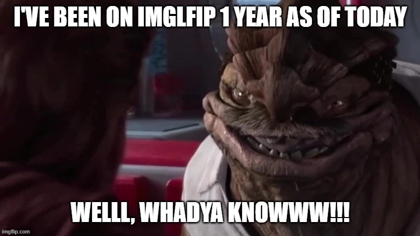 Yay me, just wanted to make something to commemorate this WONDROUS occasion | I'VE BEEN ON IMGLFIP 1 YEAR AS OF TODAY | image tagged in welll whadya knowww | made w/ Imgflip meme maker