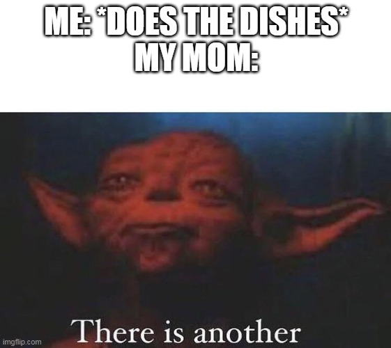 There is another | ME: *DOES THE DISHES*
MY MOM: | image tagged in there is another | made w/ Imgflip meme maker
