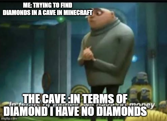 true story | ME: TRYING TO FIND DIAMONDS IN A CAVE IN MINECRAFT; THE CAVE :IN TERMS OF DIAMOND I HAVE NO DIAMONDS | image tagged in in terms of money | made w/ Imgflip meme maker