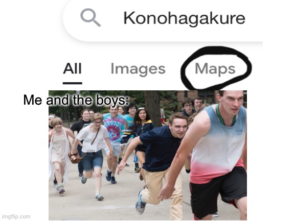 Me and the boys: | image tagged in naruto,google search,crappy memes | made w/ Imgflip meme maker