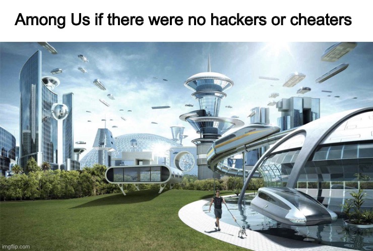 Annoying Among Us players | Among Us if there were no hackers or cheaters | image tagged in the future world if,among us,memes | made w/ Imgflip meme maker