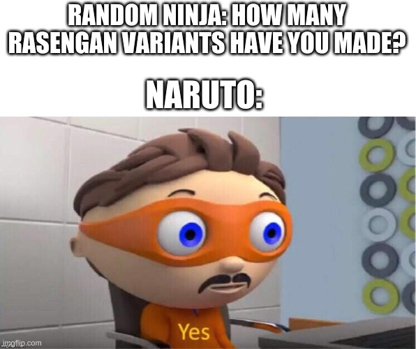 Protegent Yes | RANDOM NINJA: HOW MANY RASENGAN VARIANTS HAVE YOU MADE? NARUTO: | image tagged in protegent yes | made w/ Imgflip meme maker