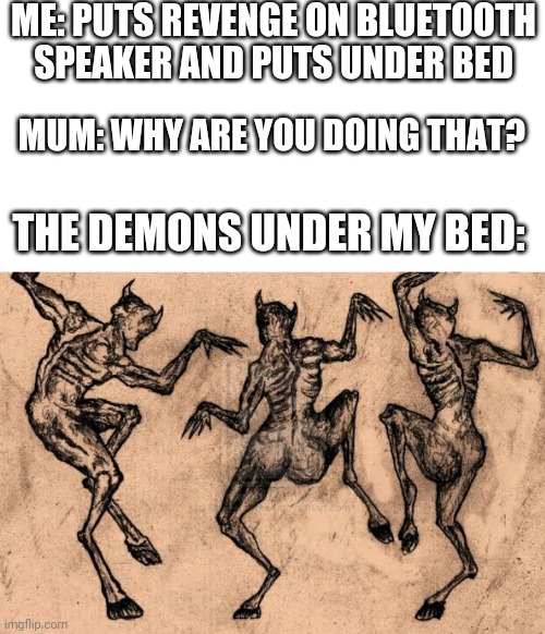 Creeper! Awww man | ME: PUTS REVENGE ON BLUETOOTH SPEAKER AND PUTS UNDER BED; MUM: WHY ARE YOU DOING THAT? THE DEMONS UNDER MY BED: | image tagged in memes,minecraft,demons,dancing | made w/ Imgflip meme maker