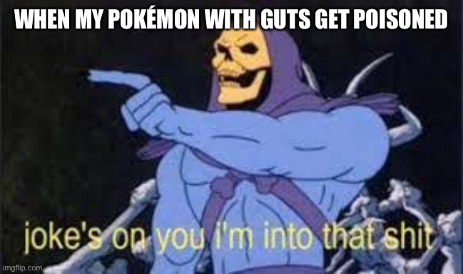 Jokes on you im into that shit | WHEN MY POKÉMON WITH GUTS GET POISONED | image tagged in jokes on you im into that shit | made w/ Imgflip meme maker