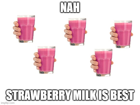 Blank White Template | NAH STRAWBERRY MILK IS BEST | image tagged in blank white template | made w/ Imgflip meme maker