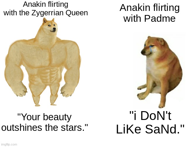really anakin | Anakin flirting with the Zygerrian Queen; Anakin flirting with Padme; "Your beauty outshines the stars."; "i DoN't LiKe SaNd." | image tagged in buff doge vs cheems,anakin skywalker,padme,star wars,clone wars,attack of the clones | made w/ Imgflip meme maker