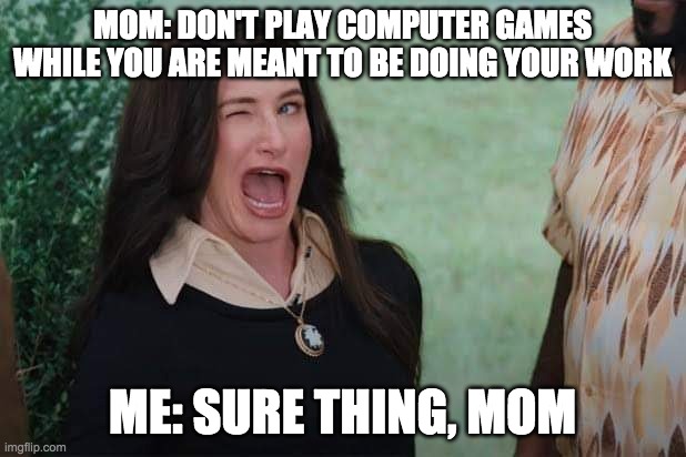ME AND MY HOMEWORK (FIRST AGNES WINK) | MOM: DON'T PLAY COMPUTER GAMES WHILE YOU ARE MEANT TO BE DOING YOUR WORK; ME: SURE THING, MOM | image tagged in wandavision agnes wink | made w/ Imgflip meme maker