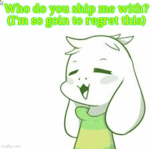 ┐( ˘_˘)┌ | Who do you ship me with? (I'm so goin to regret this) | image tagged in asriel | made w/ Imgflip meme maker