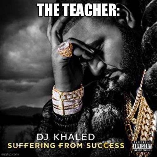 dj khaled suffering from success meme | THE TEACHER: | image tagged in dj khaled suffering from success meme | made w/ Imgflip meme maker