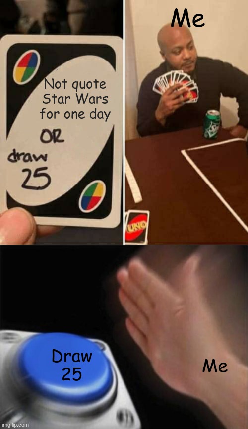it is impossible for me to not quote star wars | Me; Not quote Star Wars for one day; Draw 25; Me | image tagged in uno draw 25 cards,blank nut button,star wars,star wars quotes | made w/ Imgflip meme maker