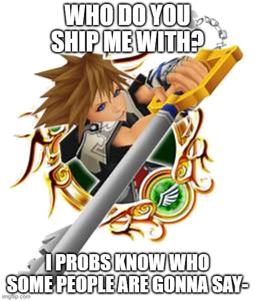 sora limit medal | WHO DO YOU SHIP ME WITH? I PROBS KNOW WHO SOME PEOPLE ARE GONNA SAY- | image tagged in sora limit medal | made w/ Imgflip meme maker