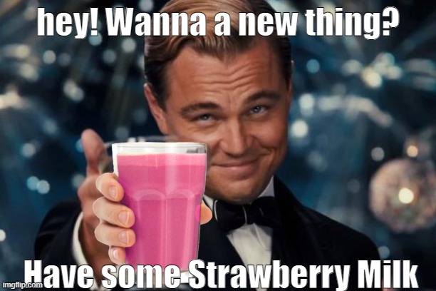 Leonardo Dicaprio Cheers | hey! Wanna a new thing? Have some Strawberry Milk | image tagged in memes,leonardo dicaprio cheers,strawberry milk | made w/ Imgflip meme maker