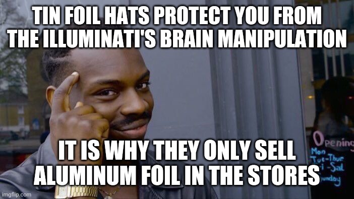 Roll Safe Think About It | TIN FOIL HATS PROTECT YOU FROM THE ILLUMINATI'S BRAIN MANIPULATION; IT IS WHY THEY ONLY SELL ALUMINUM FOIL IN THE STORES | image tagged in memes,roll safe think about it,memes | made w/ Imgflip meme maker